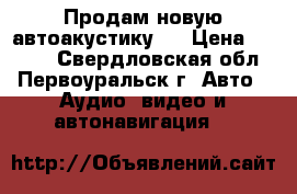 Продам новую автоакустику   › Цена ­ 2 800 - Свердловская обл., Первоуральск г. Авто » Аудио, видео и автонавигация   
